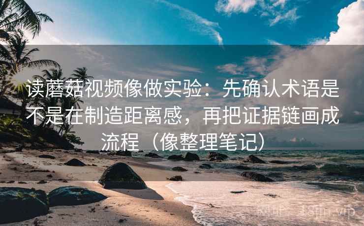 详细阅读:读蘑菇视频像做实验:先确认术语是不是在制造距离感,再把证据链画成流程(像整理笔记) 读蘑菇视频像做实验:先确认术语是不是在制造距离感,再把证据链画成流程(像整理笔记)