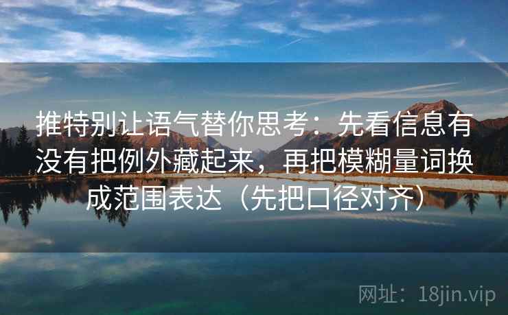 推特别让语气替你思考：先看信息有没有把例外藏起来，再把模糊量词换成范围表达（先把口径对齐）