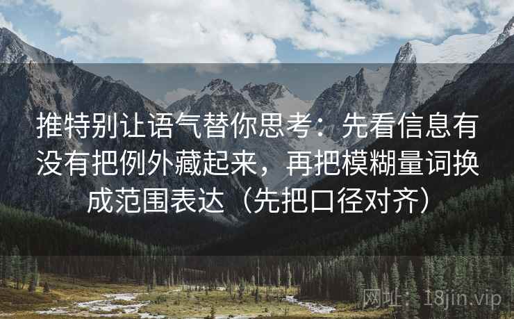 推特别让语气替你思考:先看信息有没有把例外藏起来,再把模糊量词换成范围表达(先把口径对齐)