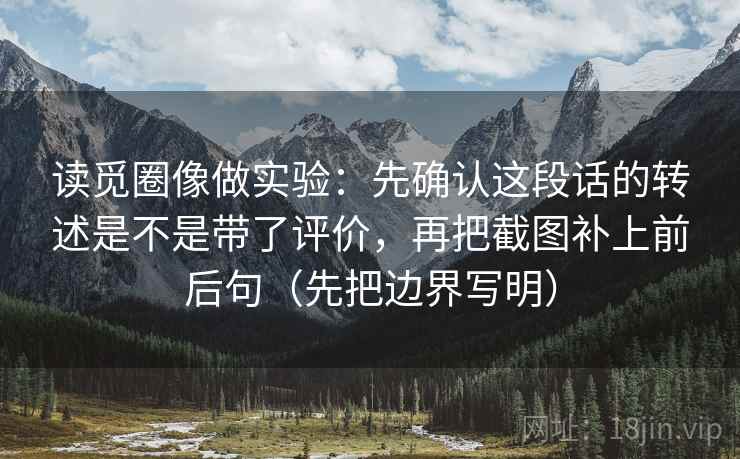读觅圈像做实验：先确认这段话的转述是不是带了评价，再把截图补上前后句（先把边界写明）