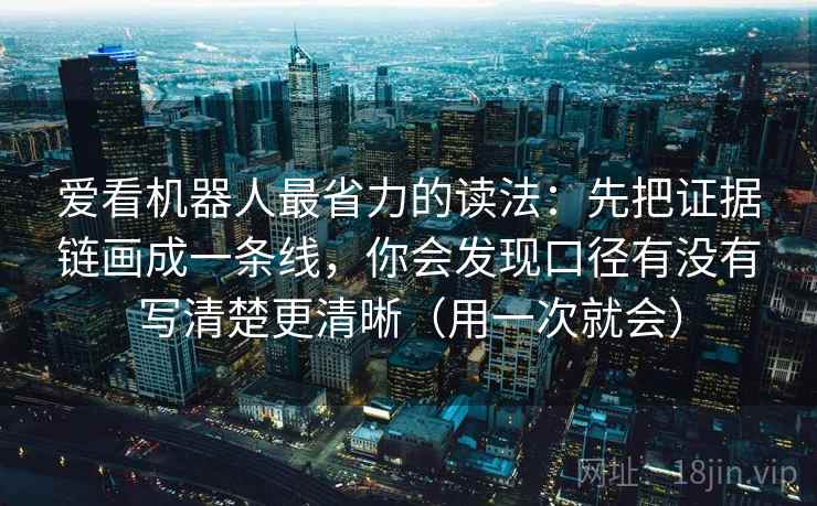 爱看机器人最省力的读法:先把证据链画成一条线,你会发现口径有没有写清楚更清晰(用一次就会)