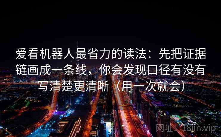 爱看机器人最省力的读法：先把证据链画成一条线，你会发现口径有没有写清楚更清晰（用一次就会）